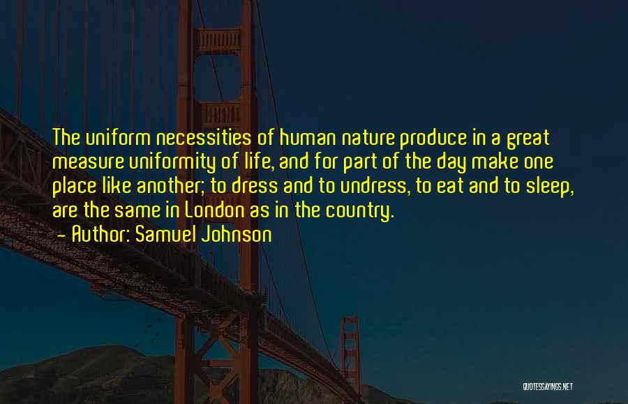 Samuel Johnson Quotes: The Uniform Necessities Of Human Nature Produce In A Great Measure Uniformity Of Life, And For Part Of The Day