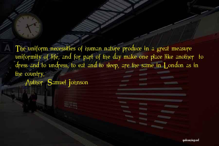 Samuel Johnson Quotes: The Uniform Necessities Of Human Nature Produce In A Great Measure Uniformity Of Life, And For Part Of The Day