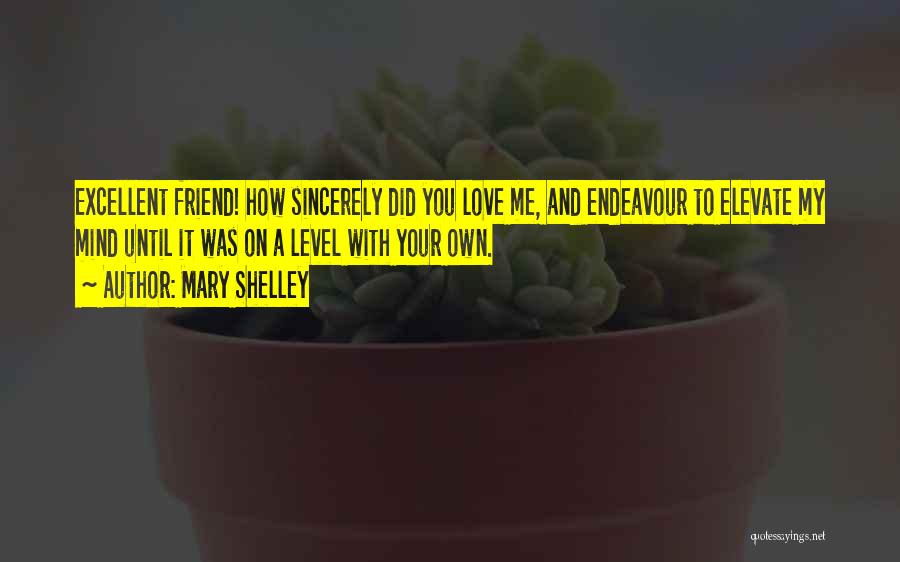 Mary Shelley Quotes: Excellent Friend! How Sincerely Did You Love Me, And Endeavour To Elevate My Mind Until It Was On A Level