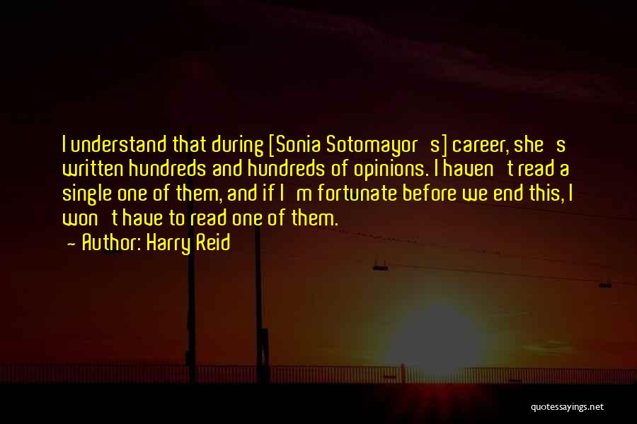 Harry Reid Quotes: I Understand That During [sonia Sotomayor's] Career, She's Written Hundreds And Hundreds Of Opinions. I Haven't Read A Single One