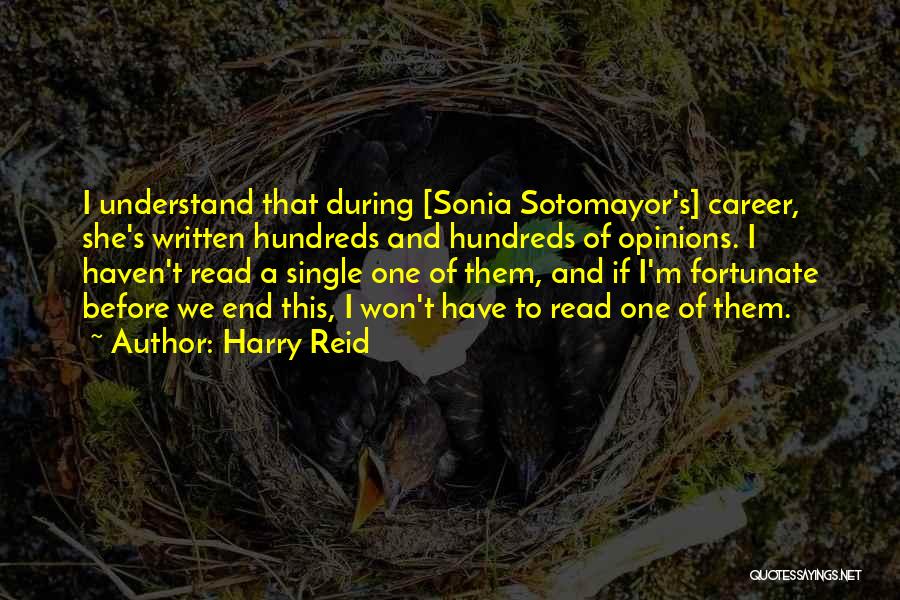 Harry Reid Quotes: I Understand That During [sonia Sotomayor's] Career, She's Written Hundreds And Hundreds Of Opinions. I Haven't Read A Single One