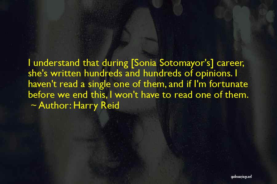 Harry Reid Quotes: I Understand That During [sonia Sotomayor's] Career, She's Written Hundreds And Hundreds Of Opinions. I Haven't Read A Single One