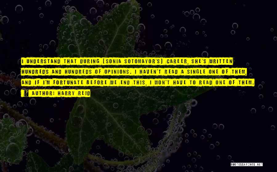 Harry Reid Quotes: I Understand That During [sonia Sotomayor's] Career, She's Written Hundreds And Hundreds Of Opinions. I Haven't Read A Single One
