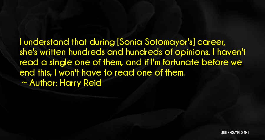 Harry Reid Quotes: I Understand That During [sonia Sotomayor's] Career, She's Written Hundreds And Hundreds Of Opinions. I Haven't Read A Single One