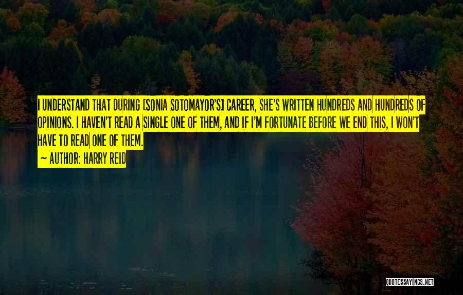 Harry Reid Quotes: I Understand That During [sonia Sotomayor's] Career, She's Written Hundreds And Hundreds Of Opinions. I Haven't Read A Single One