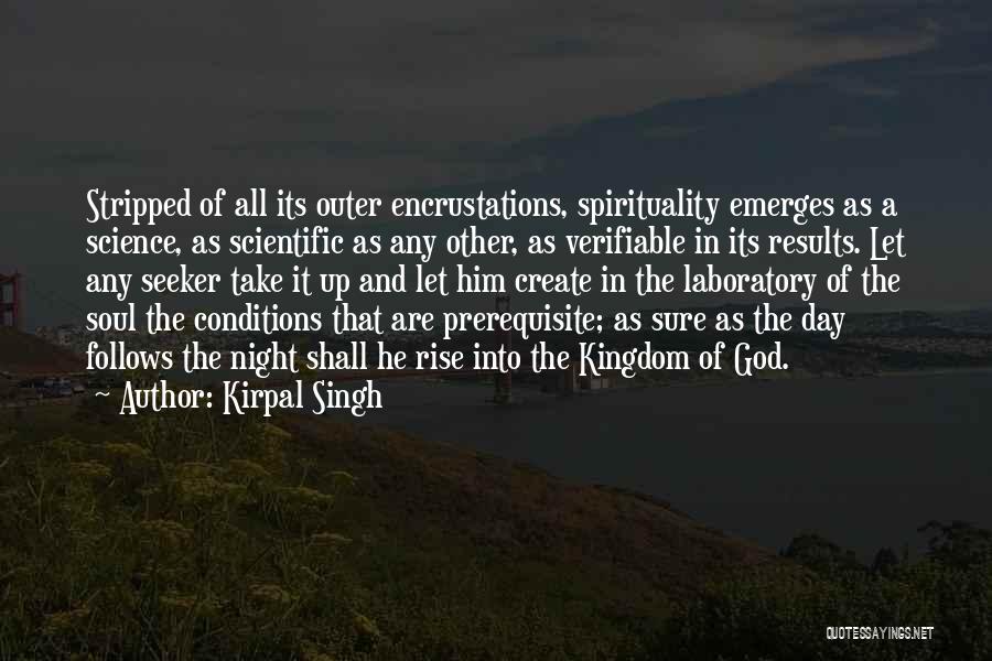 Kirpal Singh Quotes: Stripped Of All Its Outer Encrustations, Spirituality Emerges As A Science, As Scientific As Any Other, As Verifiable In Its