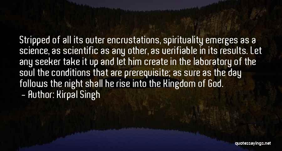 Kirpal Singh Quotes: Stripped Of All Its Outer Encrustations, Spirituality Emerges As A Science, As Scientific As Any Other, As Verifiable In Its