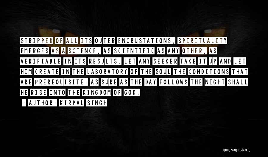 Kirpal Singh Quotes: Stripped Of All Its Outer Encrustations, Spirituality Emerges As A Science, As Scientific As Any Other, As Verifiable In Its