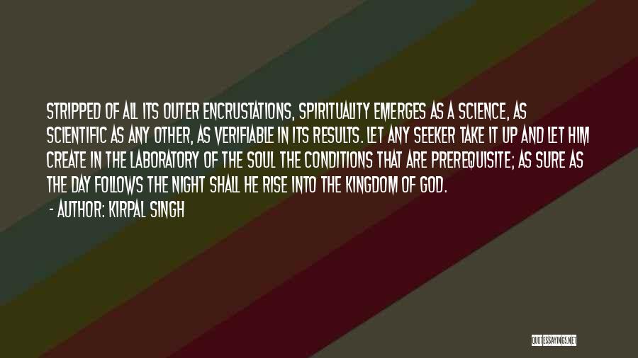 Kirpal Singh Quotes: Stripped Of All Its Outer Encrustations, Spirituality Emerges As A Science, As Scientific As Any Other, As Verifiable In Its