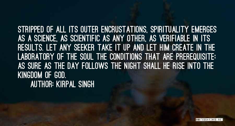 Kirpal Singh Quotes: Stripped Of All Its Outer Encrustations, Spirituality Emerges As A Science, As Scientific As Any Other, As Verifiable In Its