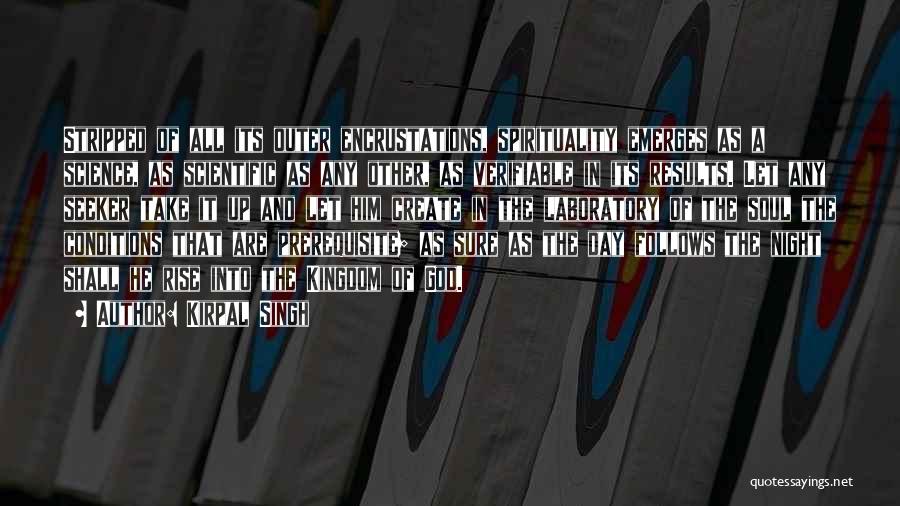Kirpal Singh Quotes: Stripped Of All Its Outer Encrustations, Spirituality Emerges As A Science, As Scientific As Any Other, As Verifiable In Its