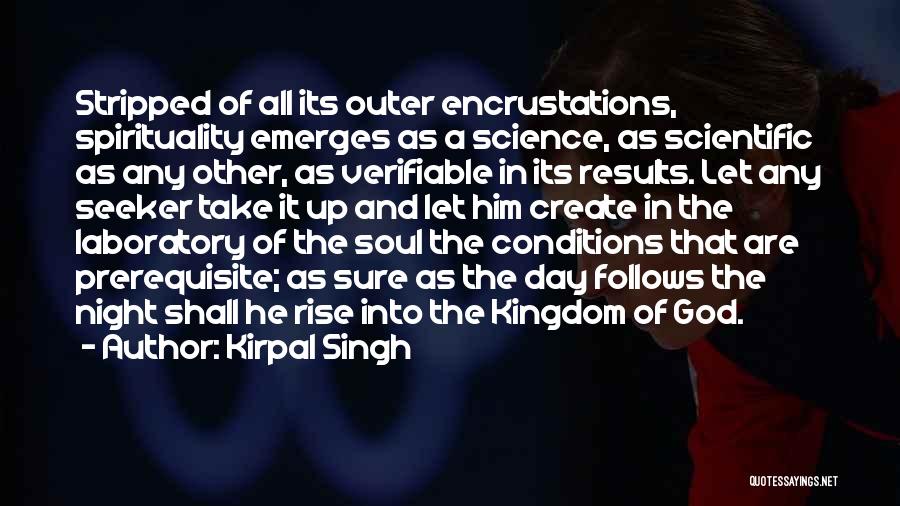 Kirpal Singh Quotes: Stripped Of All Its Outer Encrustations, Spirituality Emerges As A Science, As Scientific As Any Other, As Verifiable In Its