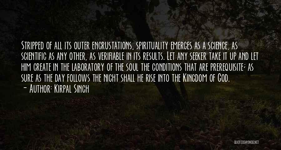 Kirpal Singh Quotes: Stripped Of All Its Outer Encrustations, Spirituality Emerges As A Science, As Scientific As Any Other, As Verifiable In Its