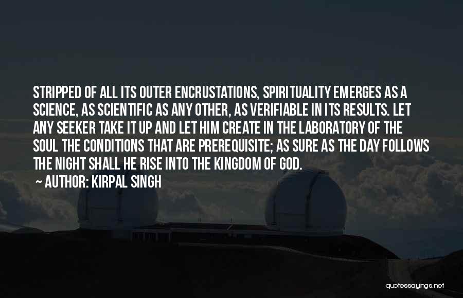 Kirpal Singh Quotes: Stripped Of All Its Outer Encrustations, Spirituality Emerges As A Science, As Scientific As Any Other, As Verifiable In Its