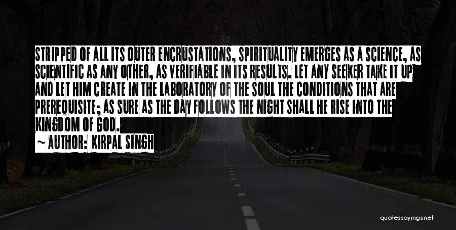 Kirpal Singh Quotes: Stripped Of All Its Outer Encrustations, Spirituality Emerges As A Science, As Scientific As Any Other, As Verifiable In Its