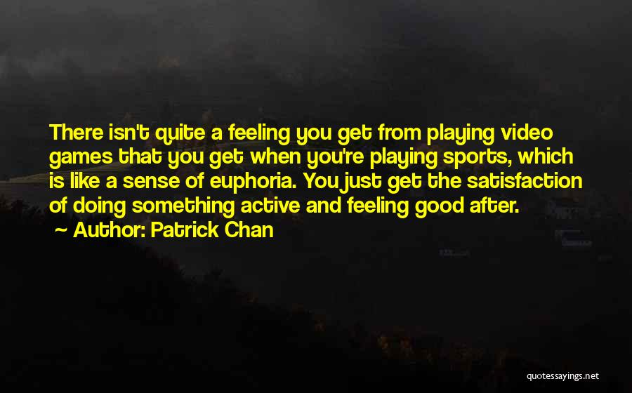 Patrick Chan Quotes: There Isn't Quite A Feeling You Get From Playing Video Games That You Get When You're Playing Sports, Which Is