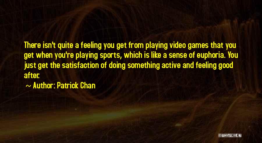 Patrick Chan Quotes: There Isn't Quite A Feeling You Get From Playing Video Games That You Get When You're Playing Sports, Which Is