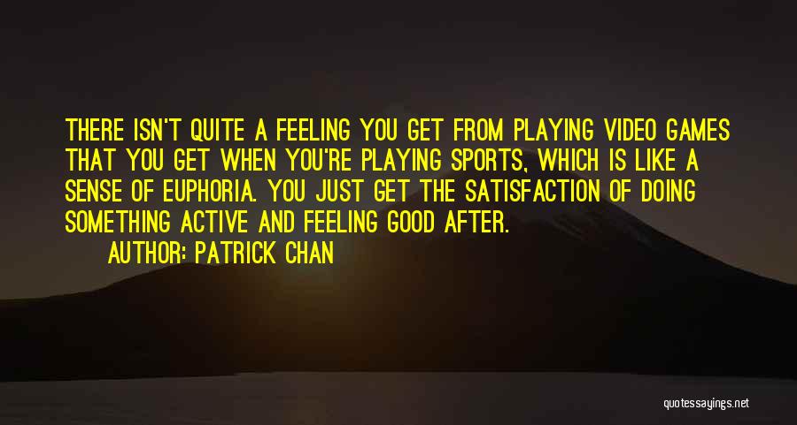 Patrick Chan Quotes: There Isn't Quite A Feeling You Get From Playing Video Games That You Get When You're Playing Sports, Which Is