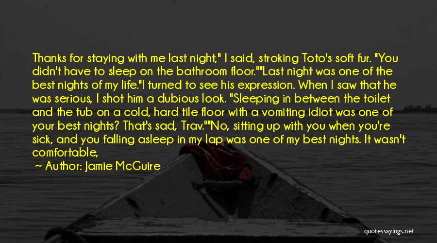 Jamie McGuire Quotes: Thanks For Staying With Me Last Night, I Said, Stroking Toto's Soft Fur. You Didn't Have To Sleep On The