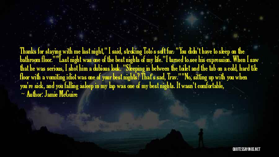 Jamie McGuire Quotes: Thanks For Staying With Me Last Night, I Said, Stroking Toto's Soft Fur. You Didn't Have To Sleep On The