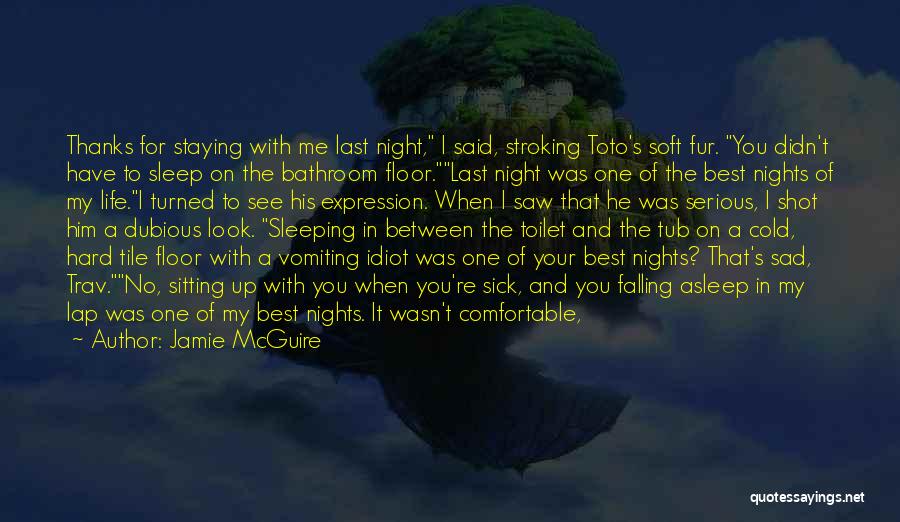 Jamie McGuire Quotes: Thanks For Staying With Me Last Night, I Said, Stroking Toto's Soft Fur. You Didn't Have To Sleep On The