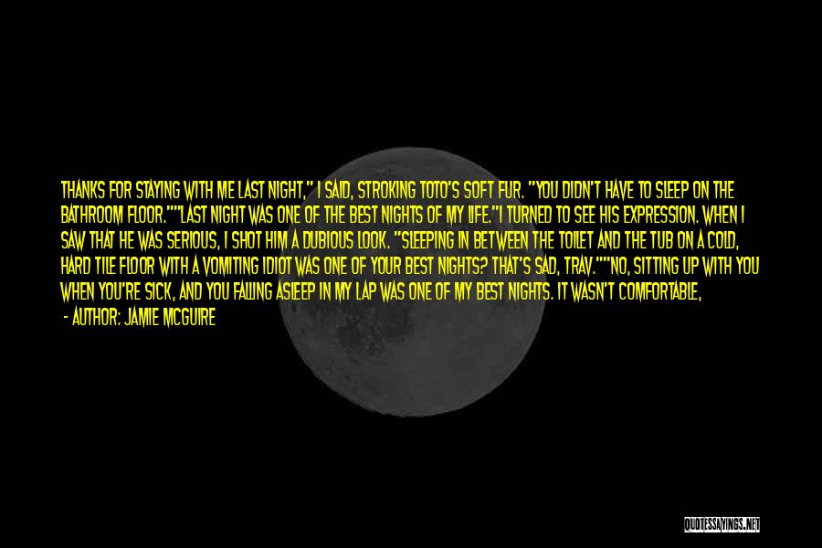 Jamie McGuire Quotes: Thanks For Staying With Me Last Night, I Said, Stroking Toto's Soft Fur. You Didn't Have To Sleep On The