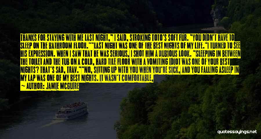 Jamie McGuire Quotes: Thanks For Staying With Me Last Night, I Said, Stroking Toto's Soft Fur. You Didn't Have To Sleep On The