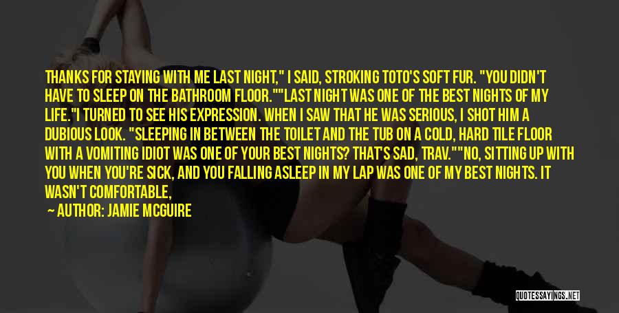 Jamie McGuire Quotes: Thanks For Staying With Me Last Night, I Said, Stroking Toto's Soft Fur. You Didn't Have To Sleep On The