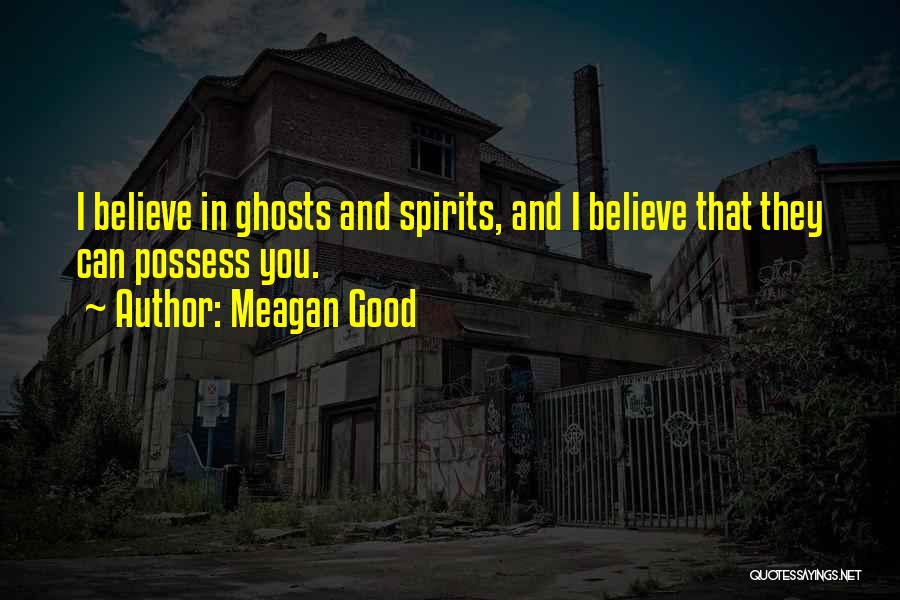 Meagan Good Quotes: I Believe In Ghosts And Spirits, And I Believe That They Can Possess You.