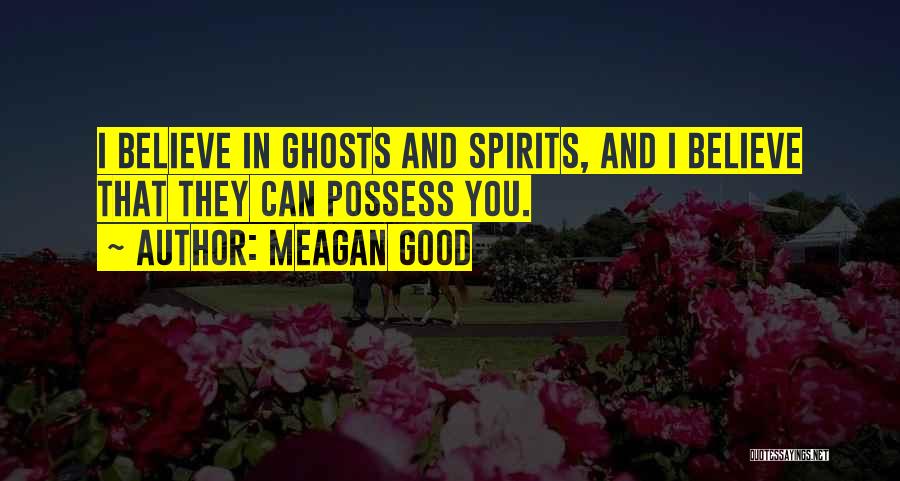 Meagan Good Quotes: I Believe In Ghosts And Spirits, And I Believe That They Can Possess You.