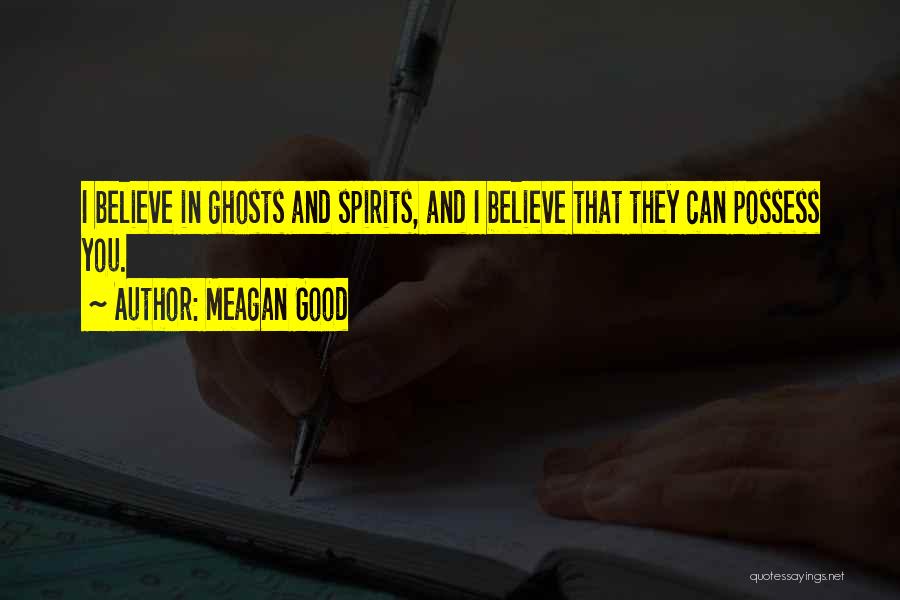 Meagan Good Quotes: I Believe In Ghosts And Spirits, And I Believe That They Can Possess You.