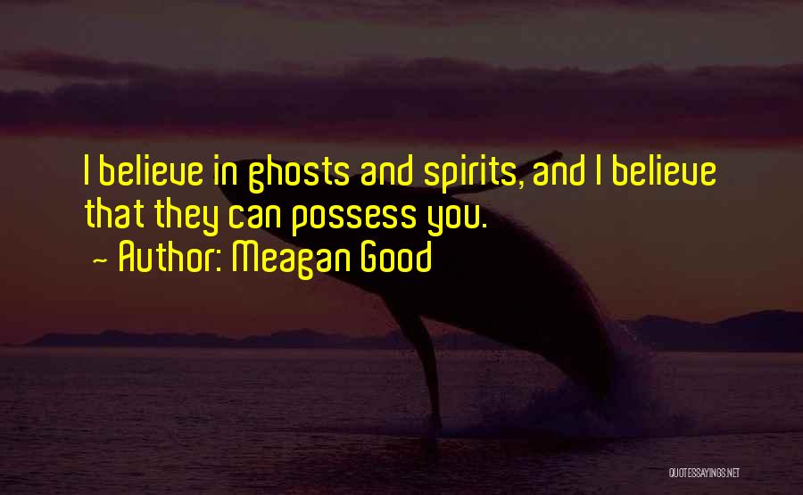 Meagan Good Quotes: I Believe In Ghosts And Spirits, And I Believe That They Can Possess You.