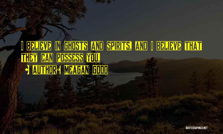 Meagan Good Quotes: I Believe In Ghosts And Spirits, And I Believe That They Can Possess You.