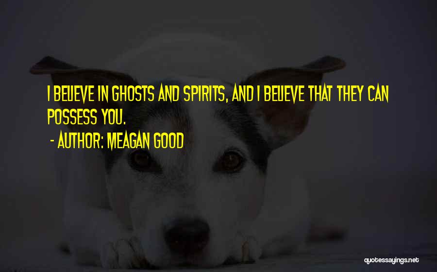 Meagan Good Quotes: I Believe In Ghosts And Spirits, And I Believe That They Can Possess You.