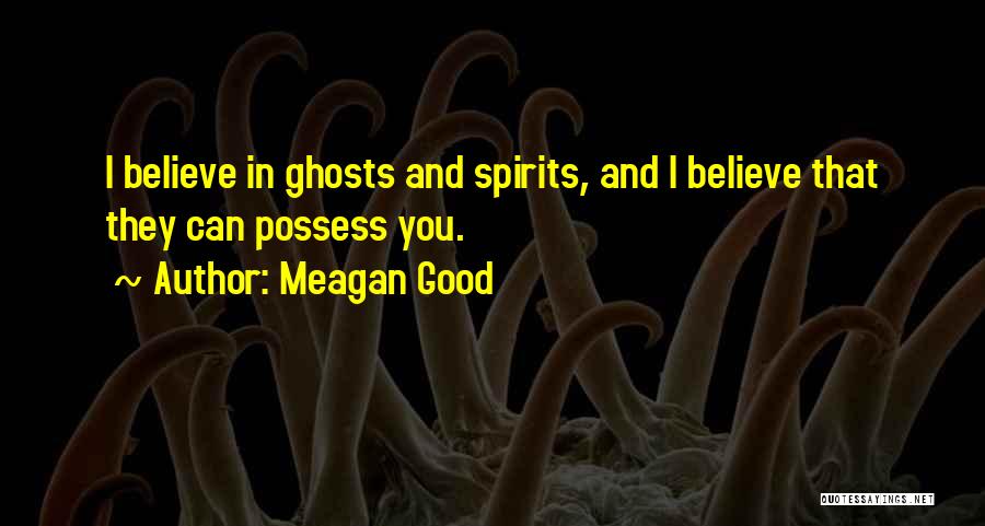 Meagan Good Quotes: I Believe In Ghosts And Spirits, And I Believe That They Can Possess You.