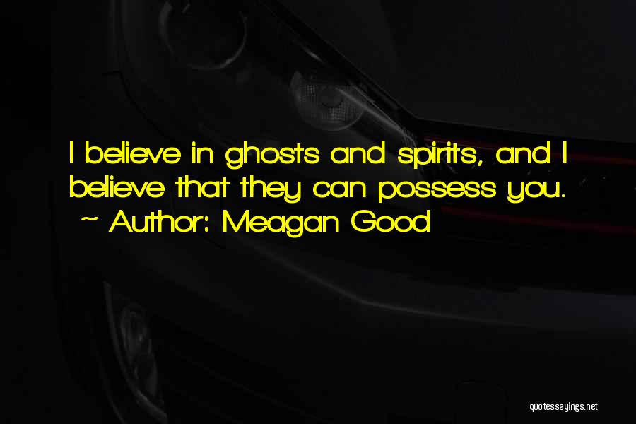 Meagan Good Quotes: I Believe In Ghosts And Spirits, And I Believe That They Can Possess You.