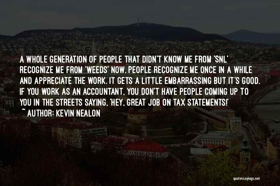 Kevin Nealon Quotes: A Whole Generation Of People That Didn't Know Me From 'snl' Recognize Me From 'weeds' Now. People Recognize Me Once