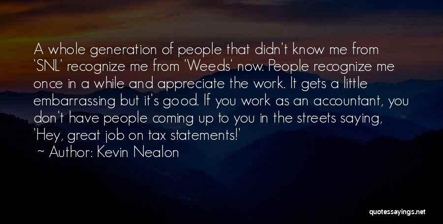 Kevin Nealon Quotes: A Whole Generation Of People That Didn't Know Me From 'snl' Recognize Me From 'weeds' Now. People Recognize Me Once