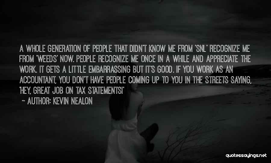 Kevin Nealon Quotes: A Whole Generation Of People That Didn't Know Me From 'snl' Recognize Me From 'weeds' Now. People Recognize Me Once