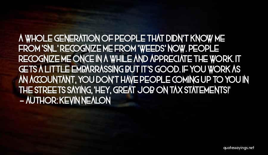 Kevin Nealon Quotes: A Whole Generation Of People That Didn't Know Me From 'snl' Recognize Me From 'weeds' Now. People Recognize Me Once