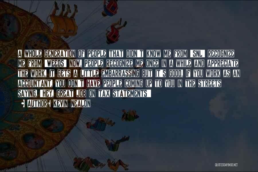 Kevin Nealon Quotes: A Whole Generation Of People That Didn't Know Me From 'snl' Recognize Me From 'weeds' Now. People Recognize Me Once