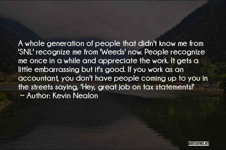 Kevin Nealon Quotes: A Whole Generation Of People That Didn't Know Me From 'snl' Recognize Me From 'weeds' Now. People Recognize Me Once