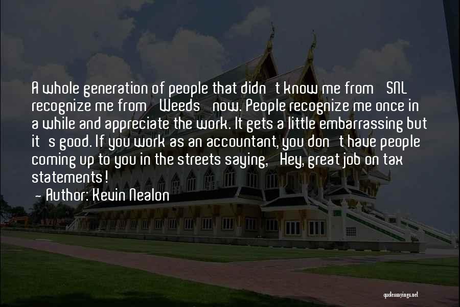 Kevin Nealon Quotes: A Whole Generation Of People That Didn't Know Me From 'snl' Recognize Me From 'weeds' Now. People Recognize Me Once