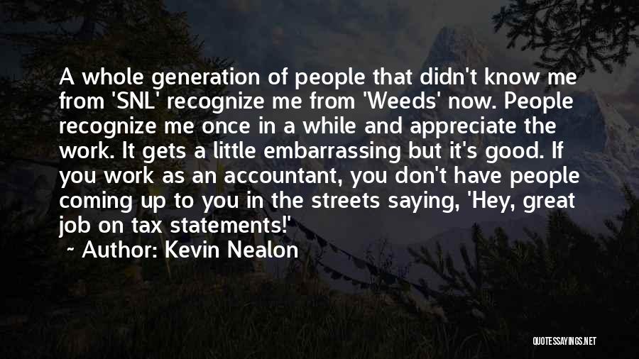 Kevin Nealon Quotes: A Whole Generation Of People That Didn't Know Me From 'snl' Recognize Me From 'weeds' Now. People Recognize Me Once