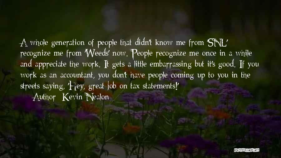 Kevin Nealon Quotes: A Whole Generation Of People That Didn't Know Me From 'snl' Recognize Me From 'weeds' Now. People Recognize Me Once