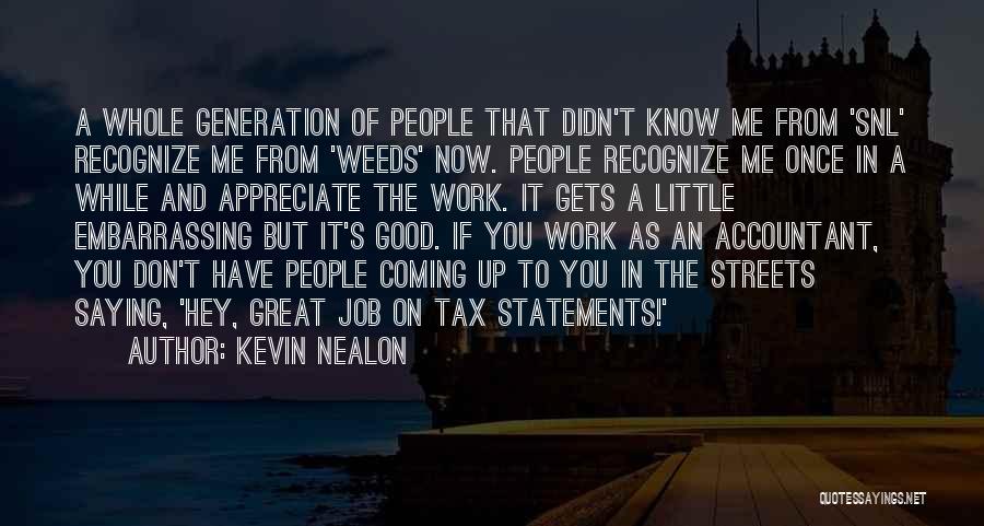 Kevin Nealon Quotes: A Whole Generation Of People That Didn't Know Me From 'snl' Recognize Me From 'weeds' Now. People Recognize Me Once