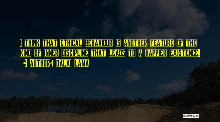 Dalai Lama Quotes: I Think That Ethical Behaviour Is Another Feature Of The Kind Of Inner Discipline That Leads To A Happier Existence.
