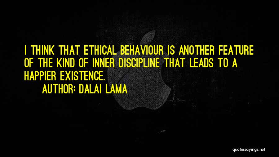 Dalai Lama Quotes: I Think That Ethical Behaviour Is Another Feature Of The Kind Of Inner Discipline That Leads To A Happier Existence.