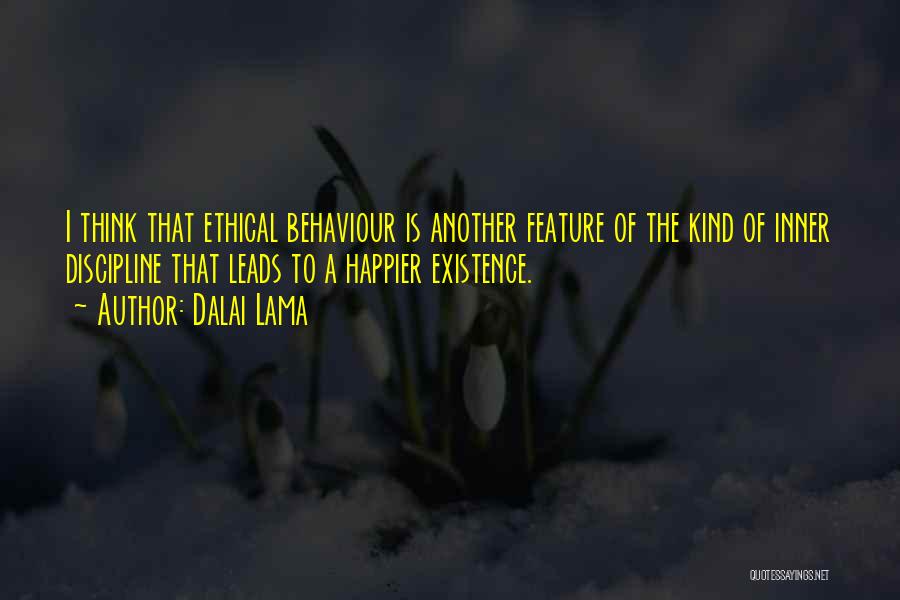 Dalai Lama Quotes: I Think That Ethical Behaviour Is Another Feature Of The Kind Of Inner Discipline That Leads To A Happier Existence.