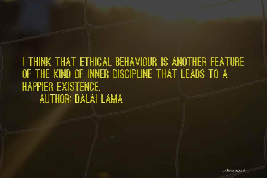 Dalai Lama Quotes: I Think That Ethical Behaviour Is Another Feature Of The Kind Of Inner Discipline That Leads To A Happier Existence.